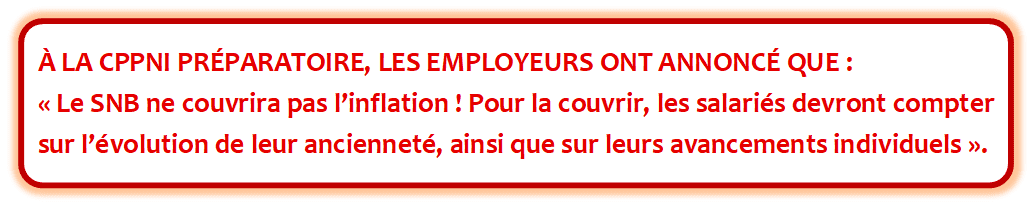 A la CPPNI préparatoire, les employeurs ont annoncé que : "le SNB ne couvrira pas l'inflation, pour la couvrir les salariés devront compter sur l'évolution de leur ancienneté ainsi que sur leurs avancements individuels".